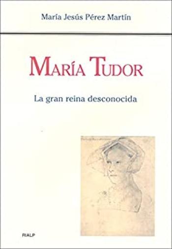 María Tudor. La gran reina desconocida